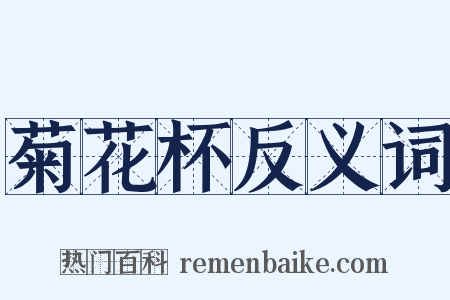 菊花杯反义词是什么意思的图片